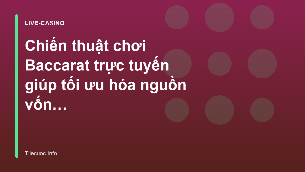 Chiến thuật chơi Baccarat trực tuyến giúp tối ưu hóa nguồn vốn hiệu quả - Tilecuoc Info
