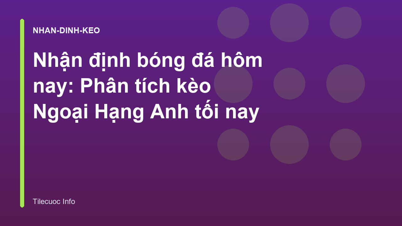 Nhận định bóng đá hôm nay: Phân tích kèo Ngoại Hạng Anh tối nay